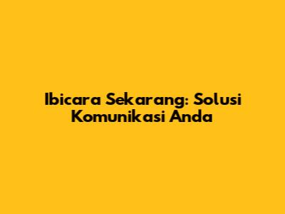 Ibicara Sekarang: Solusi Komunikasi Anda
