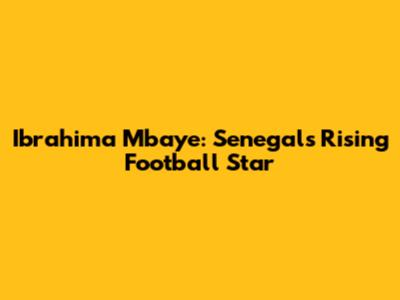 Ibrahima Mbaye: Senegal's Rising Football Star