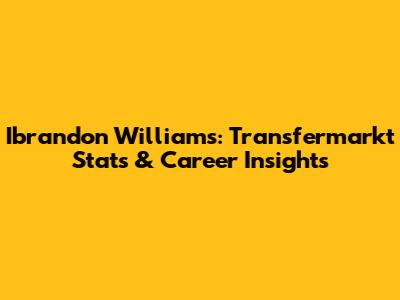 Ibrandon Williams: Transfermarkt Stats & Career Insights