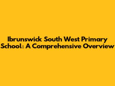 Ibrunswick South West Primary School: A Comprehensive Overview