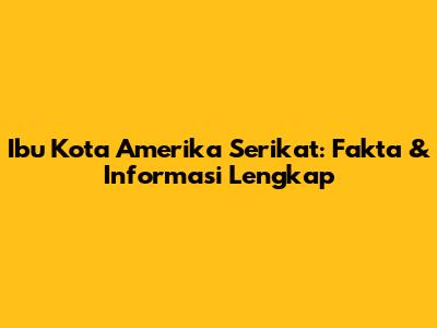 Ibu Kota Amerika Serikat: Fakta & Informasi Lengkap