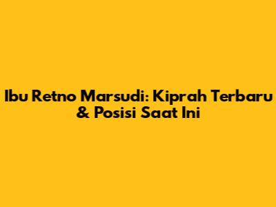 Ibu Retno Marsudi: Kiprah Terbaru & Posisi Saat Ini