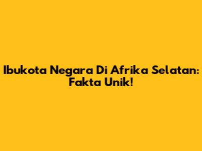 Ibukota Negara Di Afrika Selatan: Fakta Unik!
