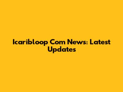 Icaribloop Com News: Latest Updates