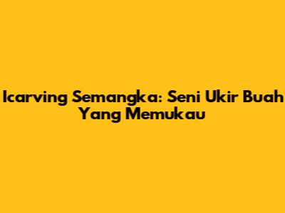 Icarving Semangka: Seni Ukir Buah Yang Memukau