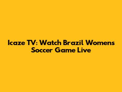 Icaze TV: Watch Brazil Women's Soccer Game Live