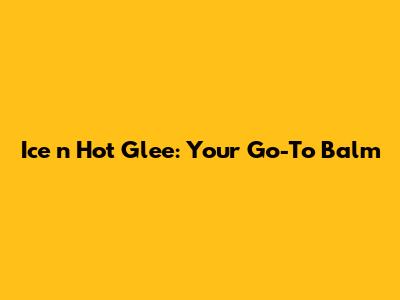 Ice 'n Hot Glee: Your Go-To Balm