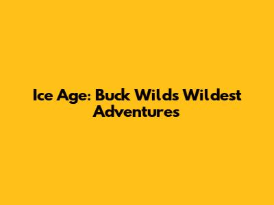 Ice Age: Buck Wild's Wildest Adventures