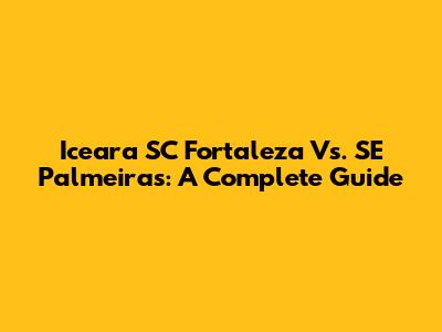 Iceara SC Fortaleza Vs. SE Palmeiras: A Complete Guide