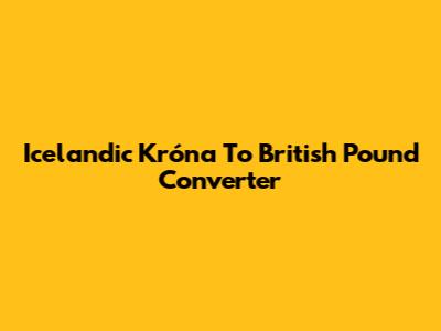 Icelandic Króna To British Pound Converter