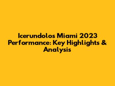 Icerundolo's Miami 2023 Performance: Key Highlights & Analysis