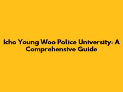 Icho Young Woo Police University: A Comprehensive Guide