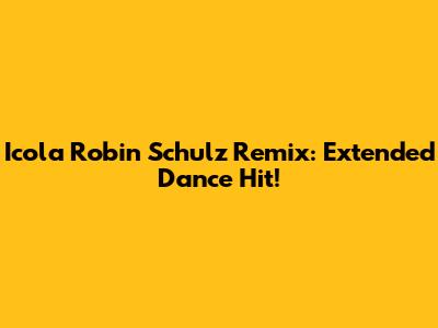 Icola Robin Schulz Remix: Extended Dance Hit!