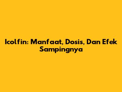 Icolfin: Manfaat, Dosis, Dan Efek Sampingnya