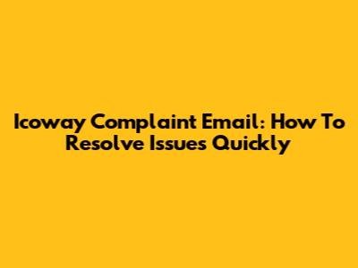 Icoway Complaint Email: How To Resolve Issues Quickly