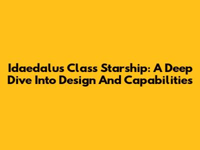 Idaedalus Class Starship: A Deep Dive Into Design And Capabilities