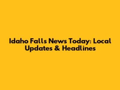 Idaho Falls News Today: Local Updates & Headlines
