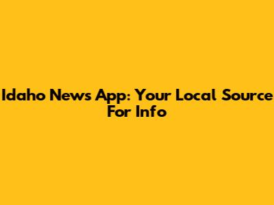 Idaho News App: Your Local Source For Info