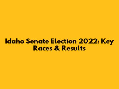 Idaho Senate Election 2022: Key Races & Results