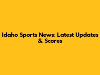 Idaho Sports News: Latest Updates & Scores