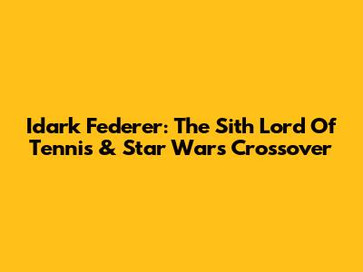 Idark Federer: The Sith Lord Of Tennis & Star Wars Crossover
