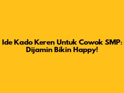 Ide Kado Keren Untuk Cowok SMP: Dijamin Bikin Happy!