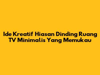 Ide Kreatif Hiasan Dinding Ruang TV Minimalis Yang Memukau
