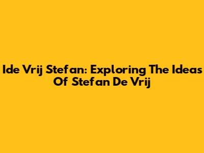 Ide Vrij Stefan: Exploring The Ideas Of Stefan De Vrij