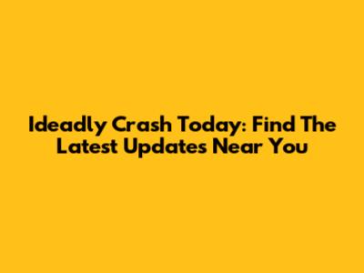 Ideadly Crash Today: Find The Latest Updates Near You