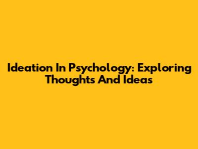 Ideation In Psychology: Exploring Thoughts And Ideas