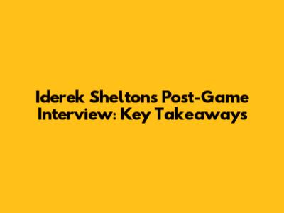 Iderek Shelton's Post-Game Interview: Key Takeaways