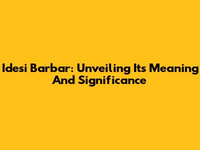 Idesi Barbar: Unveiling Its Meaning And Significance