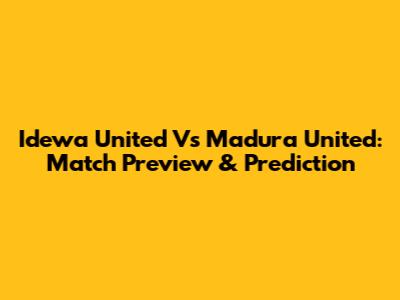 Idewa United Vs Madura United: Match Preview & Prediction