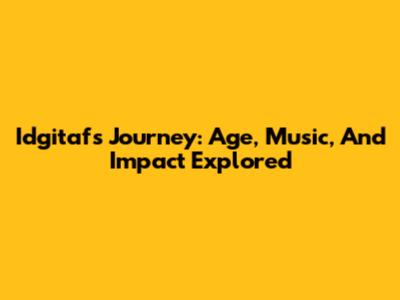 Idgitaf's Journey: Age, Music, And Impact Explored