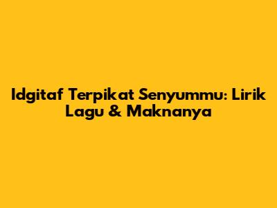Idgitaf Terpikat Senyummu: Lirik Lagu & Maknanya