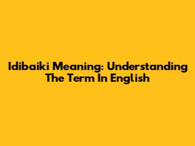 Idibaiki Meaning: Understanding The Term In English