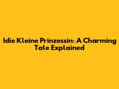 Idie Kleine Prinzessin: A Charming Tale Explained