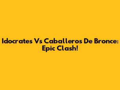 Idocrates Vs Caballeros De Bronce: Epic Clash!