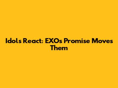 Idols React: EXO's 'Promise' Moves Them