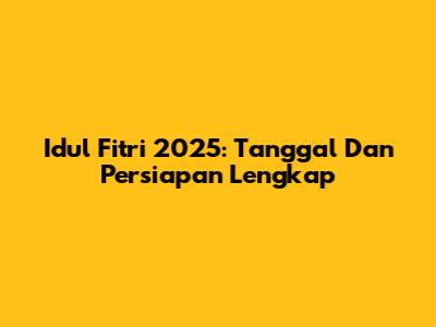 Idul Fitri 2025: Tanggal Dan Persiapan Lengkap