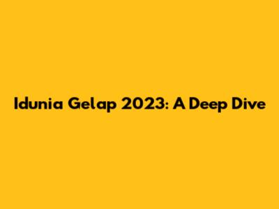 Idunia Gelap 2023: A Deep Dive