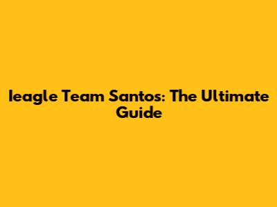 Ieagle Team Santos: The Ultimate Guide