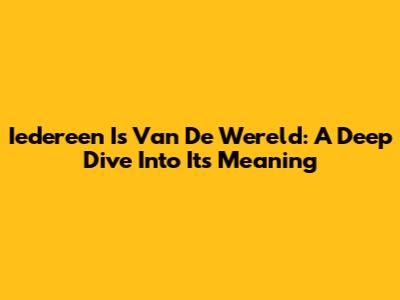 Iedereen Is Van De Wereld: A Deep Dive Into Its Meaning