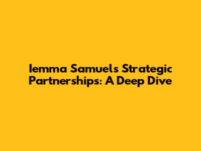 Iemma Samuel's Strategic Partnerships: A Deep Dive