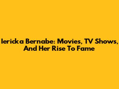 Iericka Bernabe: Movies, TV Shows, And Her Rise To Fame