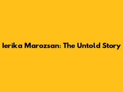 Ierika Marozsan: The Untold Story