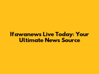 Ifawanews Live Today: Your Ultimate News Source