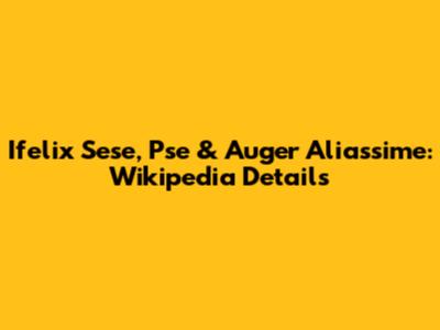 Ifelix Sese, Pse & Auger Aliassime: Wikipedia Details