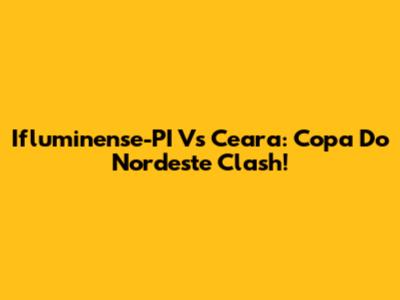 Ifluminense-PI Vs Ceara: Copa Do Nordeste Clash!