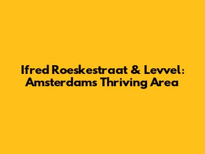 Ifred Roeskestraat & Levvel: Amsterdam's Thriving Area